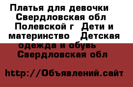 Платья для девочки  - Свердловская обл., Полевской г. Дети и материнство » Детская одежда и обувь   . Свердловская обл.